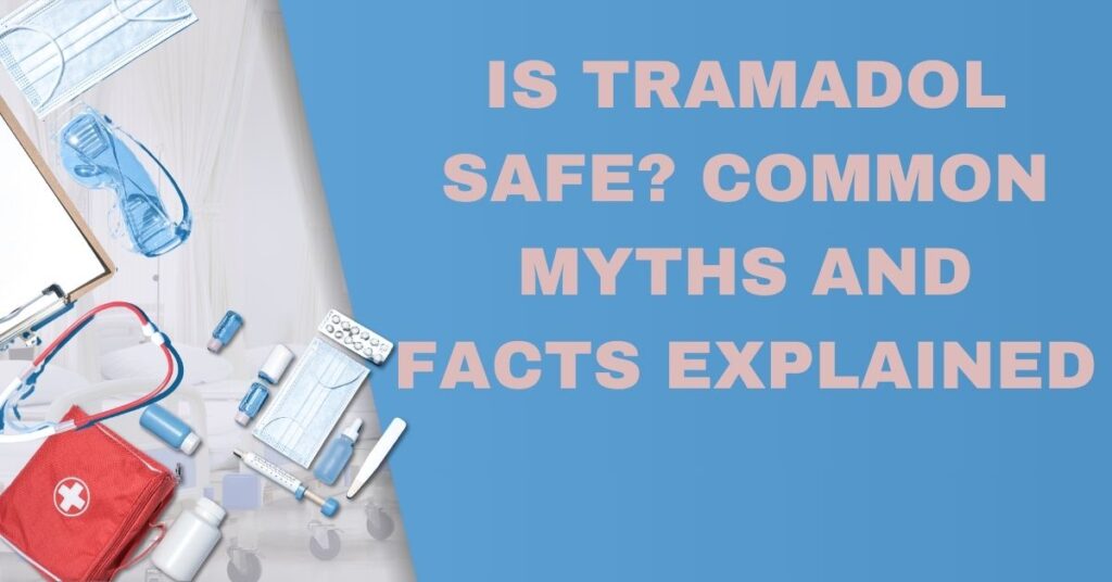 Is Tramadol Safe Common Myths and Facts Explained